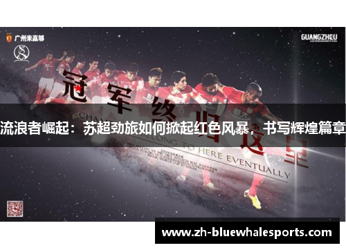 流浪者崛起：苏超劲旅如何掀起红色风暴，书写辉煌篇章