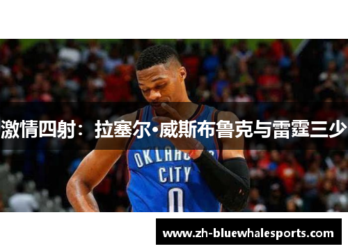 激情四射：拉塞尔·威斯布鲁克与雷霆三少