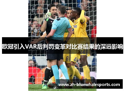 欧冠引入VAR后判罚变革对比赛结果的深远影响