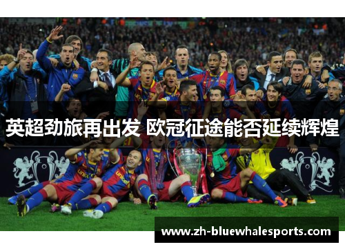 英超劲旅再出发 欧冠征途能否延续辉煌