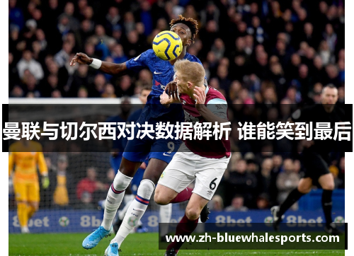 曼联与切尔西对决数据解析 谁能笑到最后