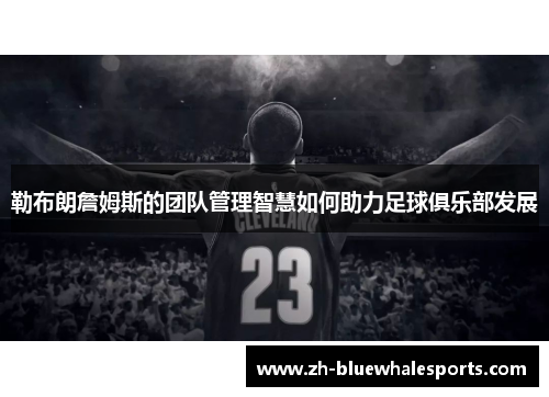 勒布朗詹姆斯的团队管理智慧如何助力足球俱乐部发展