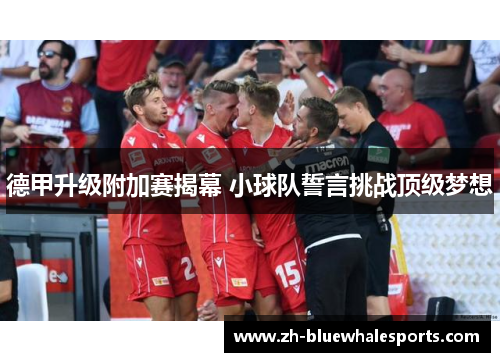 德甲升级附加赛揭幕 小球队誓言挑战顶级梦想