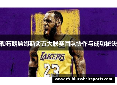 勒布朗詹姆斯谈五大联赛团队协作与成功秘诀