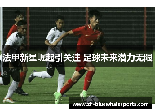 法甲新星崛起引关注 足球未来潜力无限